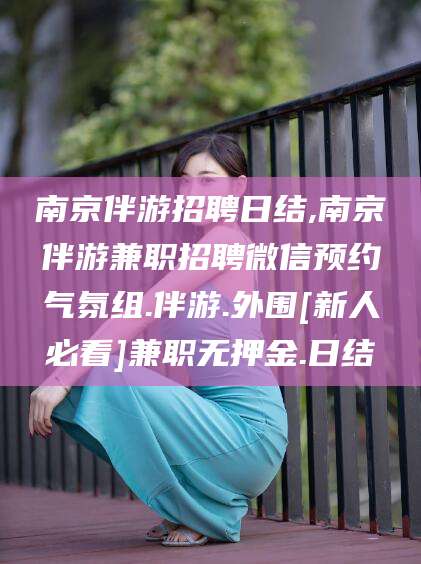 荣成南京伴游招聘日结,南京伴游兼职招聘微信预约气氛组.伴游.外围[新人必看]兼职无押金.日结