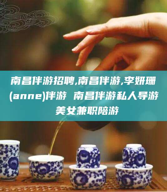 荣成南昌伴游招聘,南昌伴游,李妍珊(anne)伴游 南昌伴游私人导游 美女兼职陪游