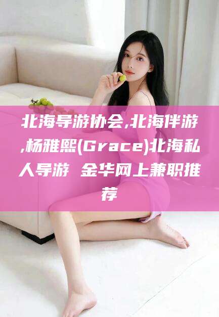 荣成北海导游协会,北海伴游,杨雅熙(Grace)北海私人导游 金华网上兼职推荐