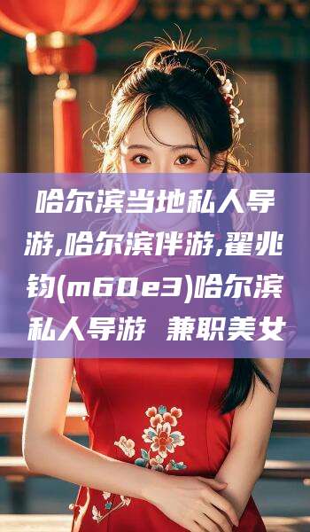 荣成哈尔滨当地私人导游,哈尔滨伴游,翟兆钧(m60e3)哈尔滨私人导游 兼职美女