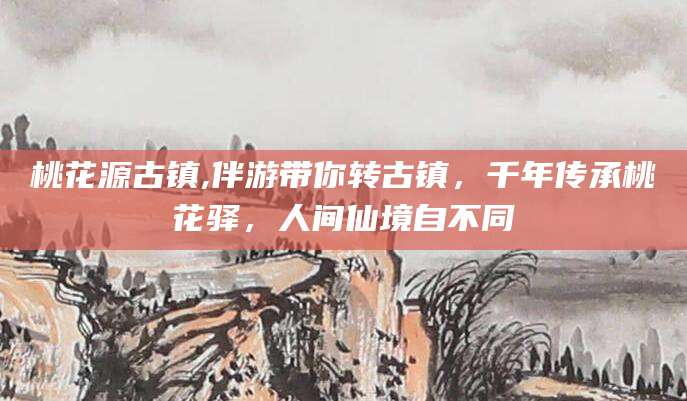 荣成桃花源古镇,伴游带你转古镇，千年传承桃花驿，人间仙境自不同