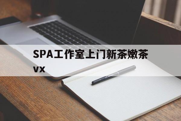 荣成广州哪里可以找约茶新茶的品茶地最新资讯（谁能告诉我哪里有荣成SPA工作室上门新茶嫩茶vx？）