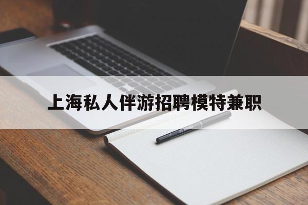 荣成关于上海私人伴游招聘模特兼职的信息